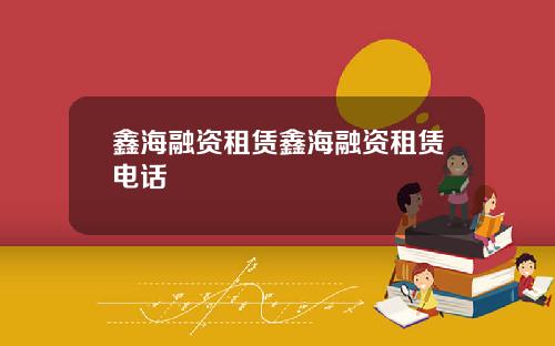 鑫海融资租赁鑫海融资租赁电话