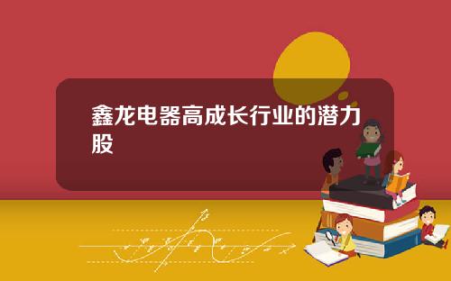 鑫龙电器高成长行业的潜力股