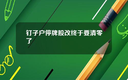 钉子户停牌股改终于要清零了