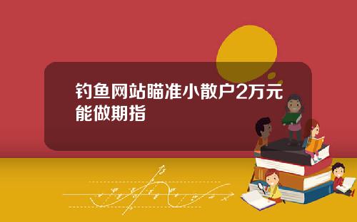 钓鱼网站瞄准小散户2万元能做期指