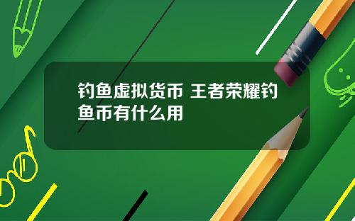 钓鱼虚拟货币 王者荣耀钓鱼币有什么用