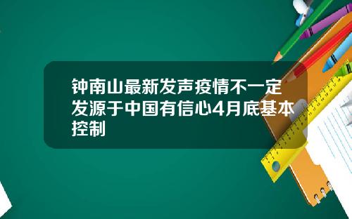 钟南山最新发声疫情不一定发源于中国有信心4月底基本控制