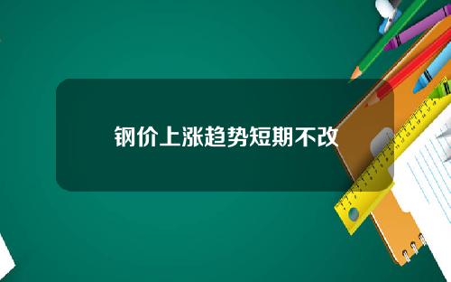 钢价上涨趋势短期不改