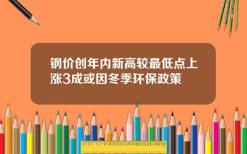 钢价创年内新高较最低点上涨3成或因冬季环保政策