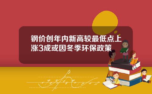 钢价创年内新高较最低点上涨3成或因冬季环保政策