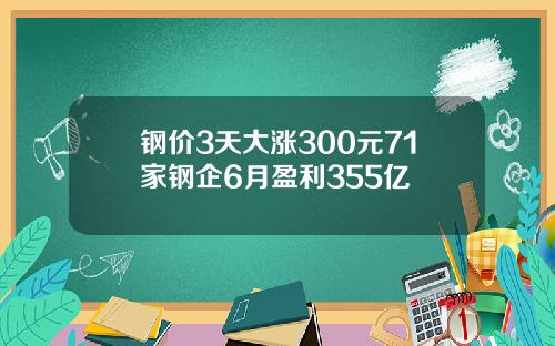 钢价3天大涨300元71家钢企6月盈利355亿