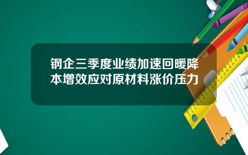 钢企三季度业绩加速回暖降本增效应对原材料涨价压力