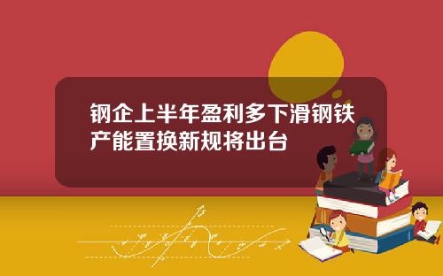 钢企上半年盈利多下滑钢铁产能置换新规将出台