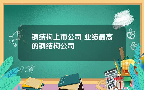 钢结构上市公司 业绩最高的钢结构公司