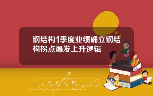 钢结构1季度业绩确立钢结构拐点爆发上升逻辑