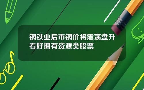 钢铁业后市钢价将震荡盘升看好拥有资源类股票