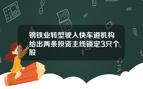 钢铁业转型驶入快车道机构给出两条投资主线锁定3只个股