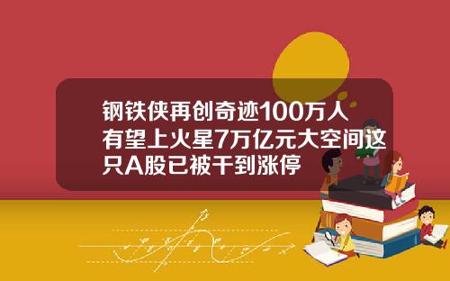 钢铁侠再创奇迹100万人有望上火星7万亿元大空间这只A股已被干到涨停