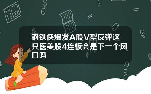 钢铁侠爆发A股V型反弹这只医美股4连板会是下一个风口吗