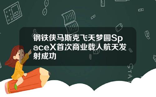 钢铁侠马斯克飞天梦圆SpaceX首次商业载人航天发射成功