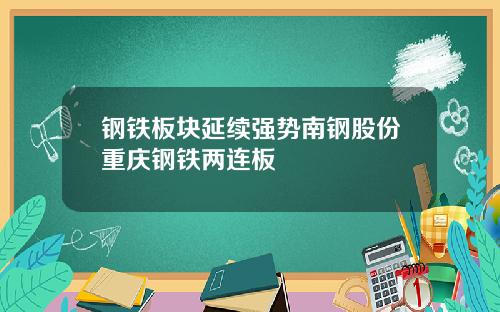 钢铁板块延续强势南钢股份重庆钢铁两连板
