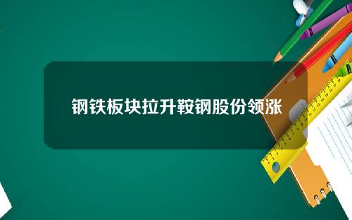 钢铁板块拉升鞍钢股份领涨