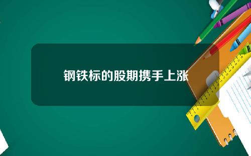钢铁标的股期携手上涨