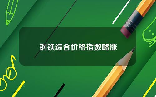 钢铁综合价格指数略涨