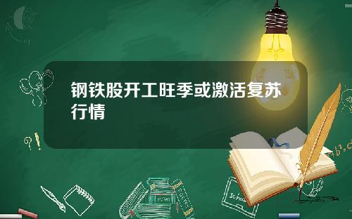 钢铁股开工旺季或激活复苏行情