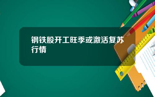 钢铁股开工旺季或激活复苏行情