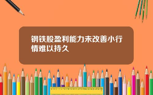 钢铁股盈利能力未改善小行情难以持久