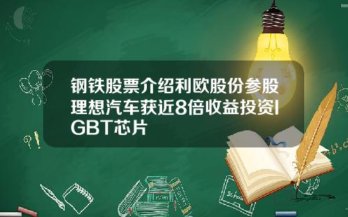 钢铁股票介绍利欧股份参股理想汽车获近8倍收益投资IGBT芯片