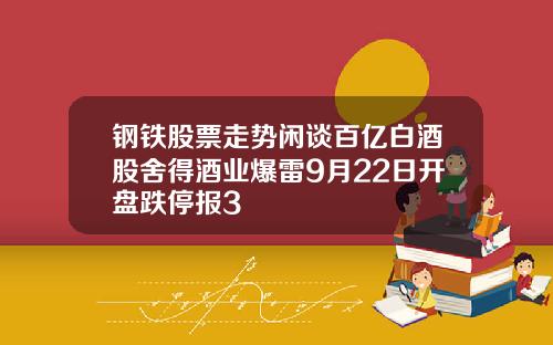 钢铁股票走势闲谈百亿白酒股舍得酒业爆雷9月22日开盘跌停报3