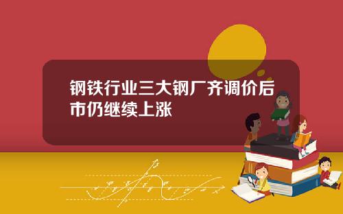 钢铁行业三大钢厂齐调价后市仍继续上涨