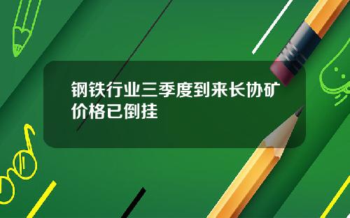 钢铁行业三季度到来长协矿价格已倒挂