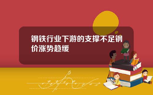 钢铁行业下游的支撑不足钢价涨势趋缓