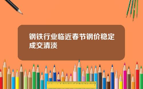 钢铁行业临近春节钢价稳定成交清淡