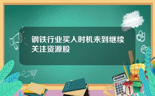 钢铁行业买入时机未到继续关注资源股