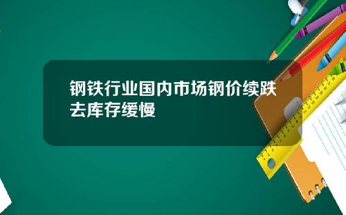 钢铁行业国内市场钢价续跌去库存缓慢