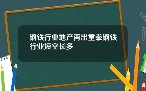 钢铁行业地产再出重拳钢铁行业短空长多