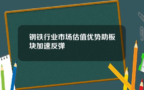 钢铁行业市场估值优势助板块加速反弹