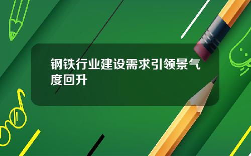 钢铁行业建设需求引领景气度回升