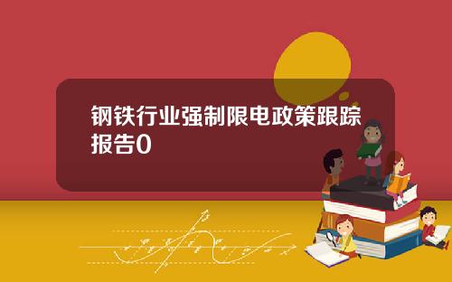 钢铁行业强制限电政策跟踪报告0