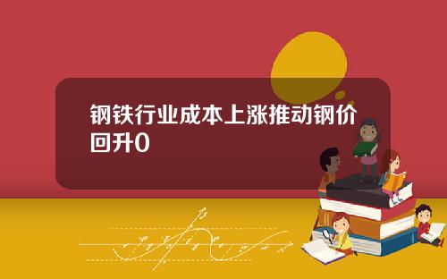 钢铁行业成本上涨推动钢价回升0