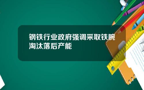 钢铁行业政府强调采取铁腕淘汰落后产能