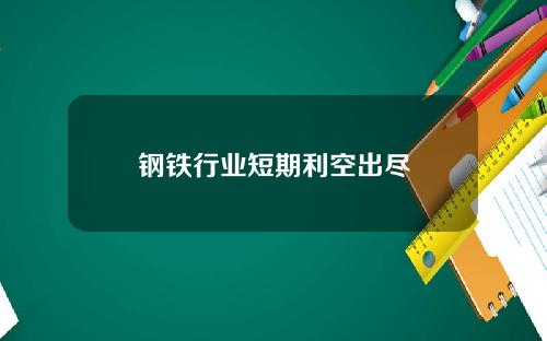 钢铁行业短期利空出尽