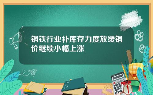 钢铁行业补库存力度放缓钢价继续小幅上涨