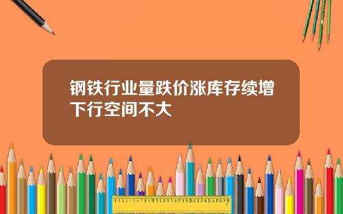 钢铁行业量跌价涨库存续增下行空间不大