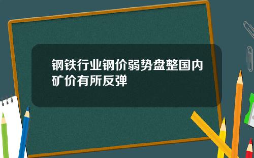 钢铁行业钢价弱势盘整国内矿价有所反弹