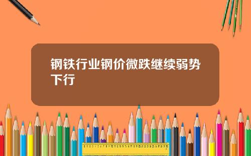 钢铁行业钢价微跌继续弱势下行