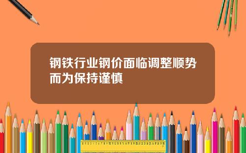 钢铁行业钢价面临调整顺势而为保持谨慎