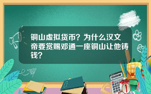 铜山虚拟货币？为什么汉文帝要赏赐邓通一座铜山让他铸钱？