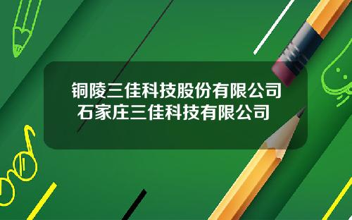 铜陵三佳科技股份有限公司 石家庄三佳科技有限公司