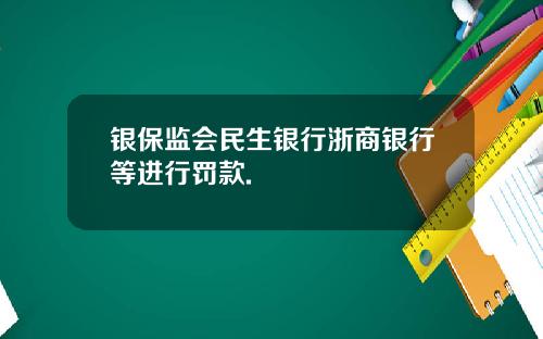 银保监会民生银行浙商银行等进行罚款.