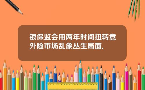 银保监会用两年时间扭转意外险市场乱象丛生局面.